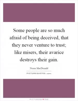 Some people are so much afraid of being deceived, that they never venture to trust; like misers, their avarice destroys their gain Picture Quote #1