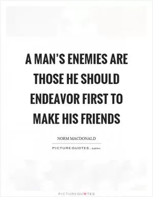 A man’s enemies are those he should endeavor first to make his friends Picture Quote #1