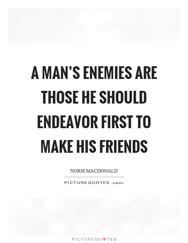 A man's enemies are those he should endeavor first to make his friends Picture Quote #1