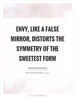 Envy, like a false mirror, distorts the symmetry of the sweetest form Picture Quote #1