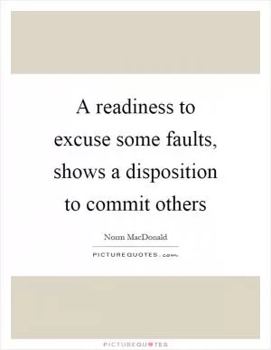 A readiness to excuse some faults, shows a disposition to commit others Picture Quote #1