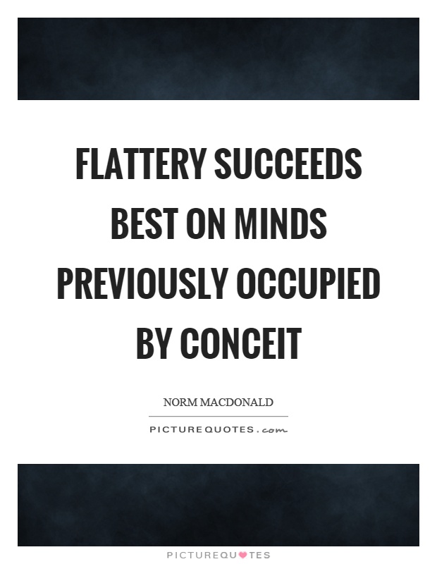 Flattery succeeds best on minds previously occupied by conceit Picture Quote #1