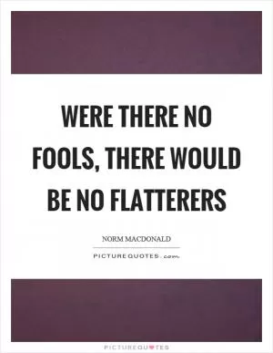 Were there no fools, there would be no flatterers Picture Quote #1