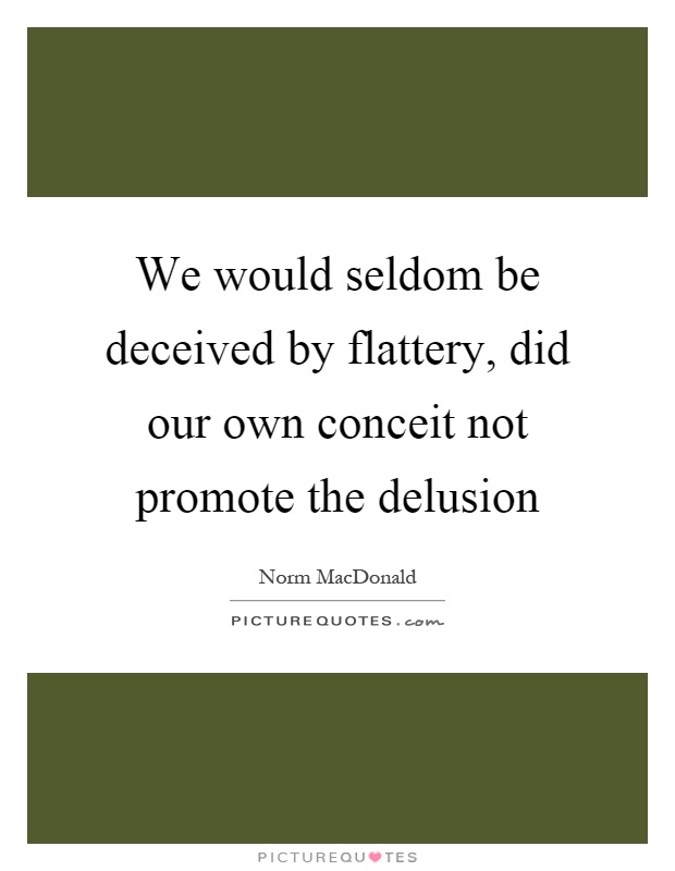 We would seldom be deceived by flattery, did our own conceit not promote the delusion Picture Quote #1