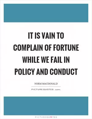 It is vain to complain of fortune while we fail in policy and conduct Picture Quote #1