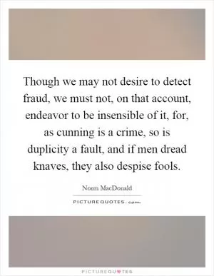 Though we may not desire to detect fraud, we must not, on that account, endeavor to be insensible of it, for, as cunning is a crime, so is duplicity a fault, and if men dread knaves, they also despise fools Picture Quote #1