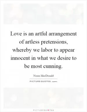 Love is an artful arrangement of artless pretensions, whereby we labor to appear innocent in what we desire to be most cunning Picture Quote #1