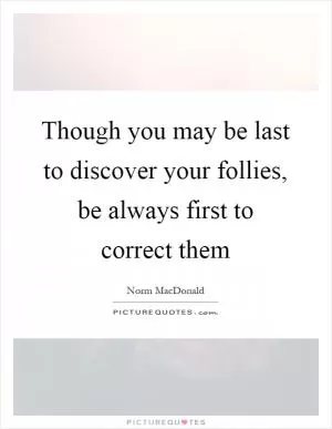 Though you may be last to discover your follies, be always first to correct them Picture Quote #1