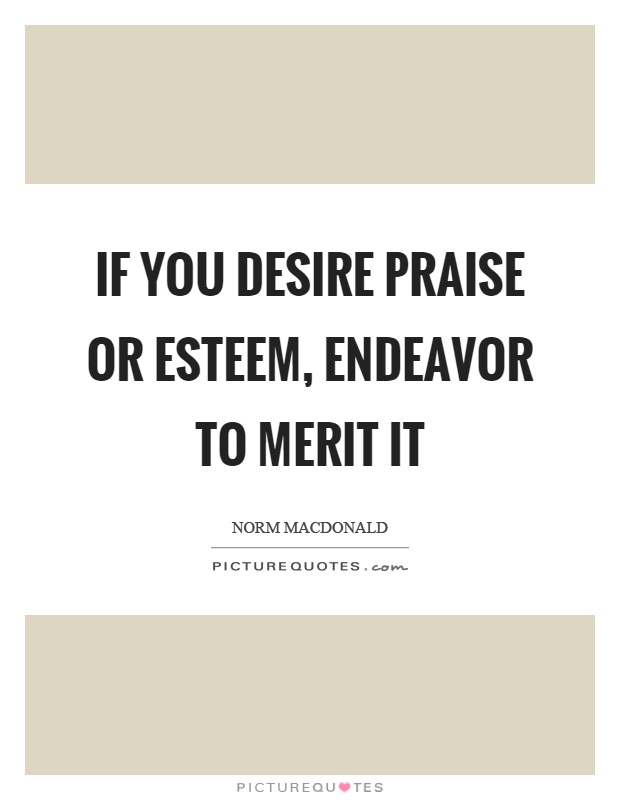 If you desire praise or esteem, endeavor to merit it Picture Quote #1