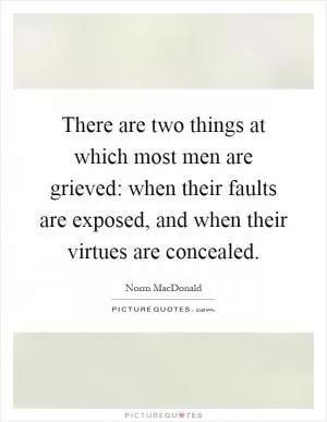 There are two things at which most men are grieved: when their faults are exposed, and when their virtues are concealed Picture Quote #1