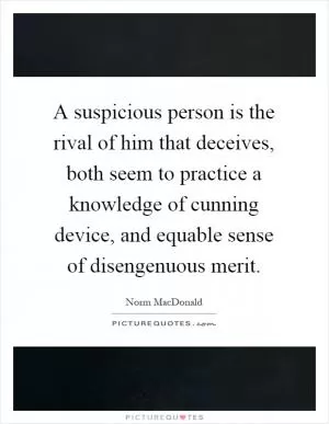 A suspicious person is the rival of him that deceives, both seem to practice a knowledge of cunning device, and equable sense of disengenuous merit Picture Quote #1