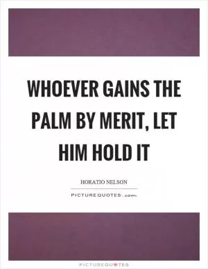 Whoever gains the palm by merit, let him hold it Picture Quote #1
