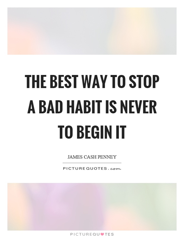 The best way to stop a bad habit is never to begin it Picture Quote #1