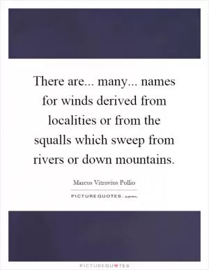 There are... many... names for winds derived from localities or from the squalls which sweep from rivers or down mountains Picture Quote #1