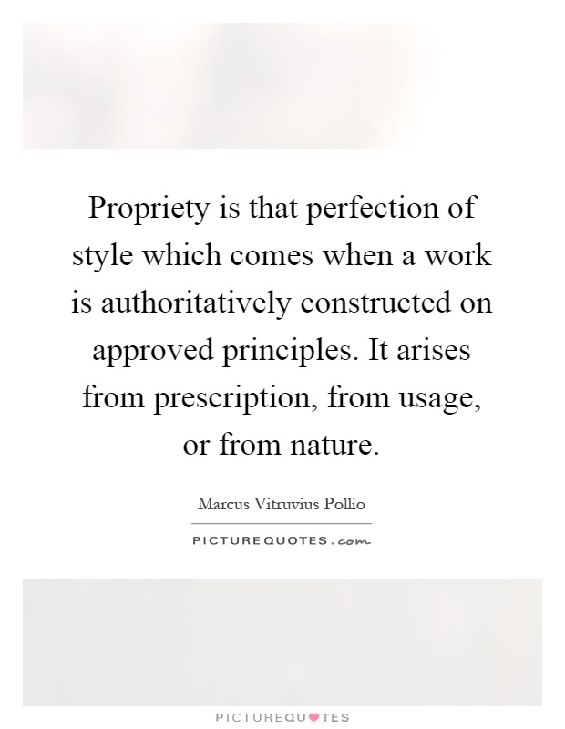 Propriety is that perfection of style which comes when a work is authoritatively constructed on approved principles. It arises from prescription, from usage, or from nature Picture Quote #1