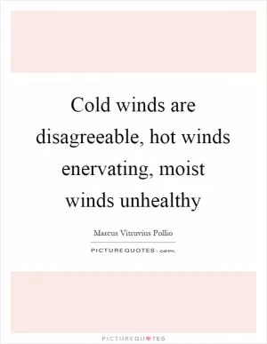 Cold winds are disagreeable, hot winds enervating, moist winds unhealthy Picture Quote #1