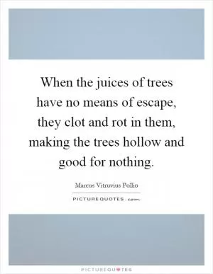 When the juices of trees have no means of escape, they clot and rot in them, making the trees hollow and good for nothing Picture Quote #1