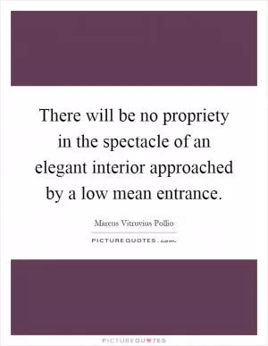 There will be no propriety in the spectacle of an elegant interior approached by a low mean entrance Picture Quote #1