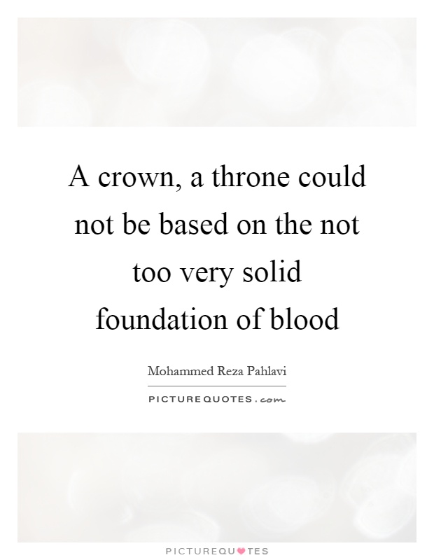 A crown, a throne could not be based on the not too very solid foundation of blood Picture Quote #1