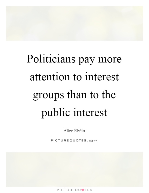 Politicians pay more attention to interest groups than to the public interest Picture Quote #1