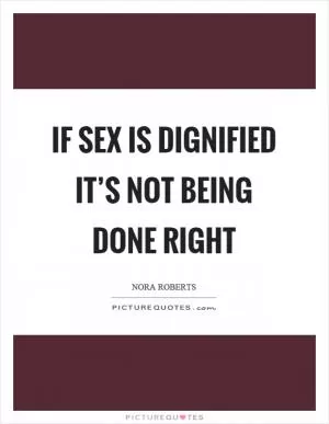 If sex is dignified it’s not being done right Picture Quote #1