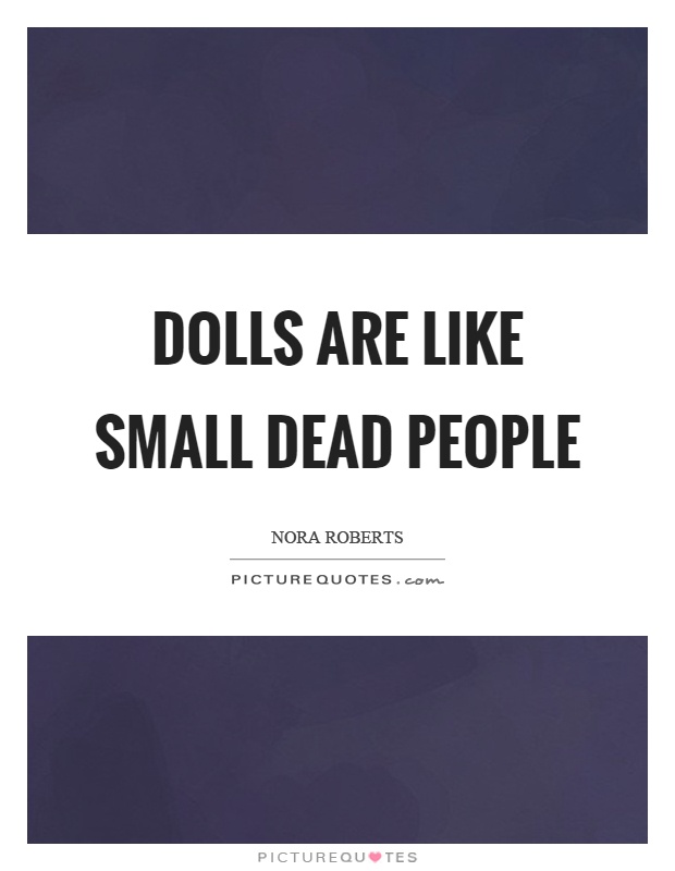 Dolls are like small dead people Picture Quote #1