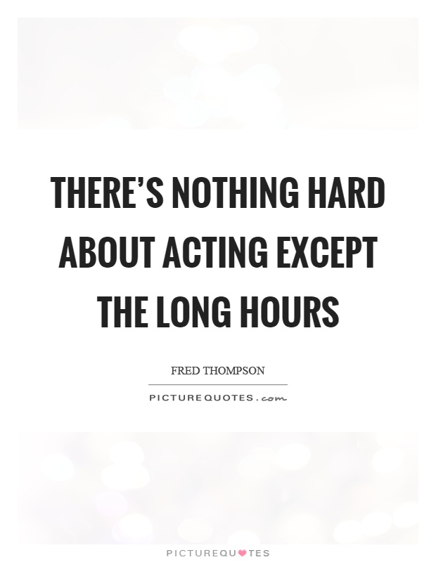 There's nothing hard about acting except the long hours Picture Quote #1