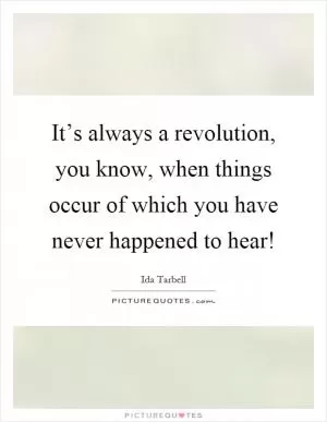 It’s always a revolution, you know, when things occur of which you have never happened to hear! Picture Quote #1