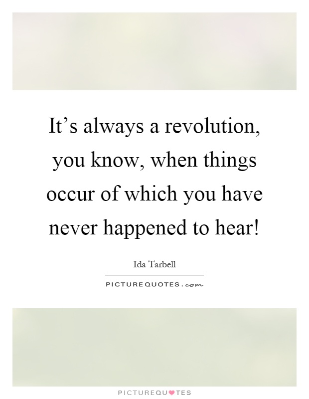 It's always a revolution, you know, when things occur of which you have never happened to hear! Picture Quote #1