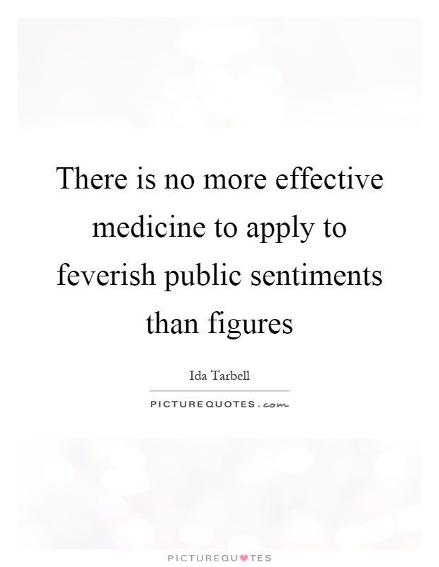 There is no more effective medicine to apply to feverish public sentiments than figures Picture Quote #1
