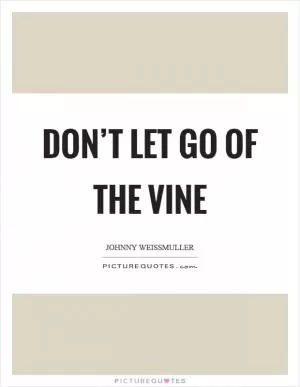 Don’t let go of the vine Picture Quote #1