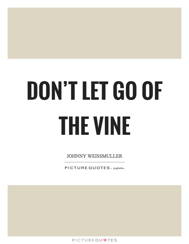 Don't let go of the vine Picture Quote #1