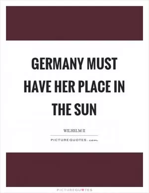 Germany must have her place in the sun Picture Quote #1