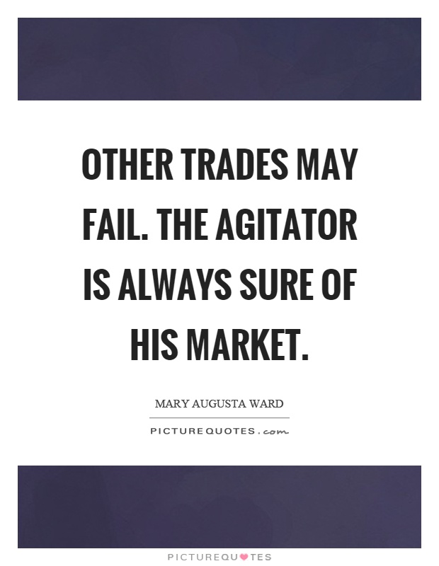 Other trades may fail. The agitator is always sure of his market Picture Quote #1