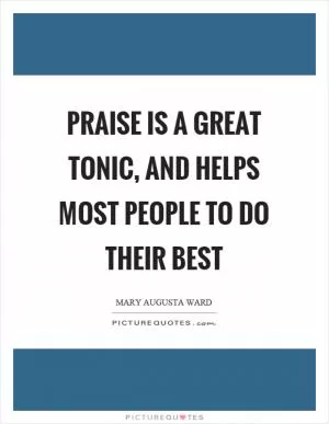 Praise is a great tonic, and helps most people to do their best Picture Quote #1
