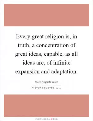 Every great religion is, in truth, a concentration of great ideas, capable, as all ideas are, of infinite expansion and adaptation Picture Quote #1