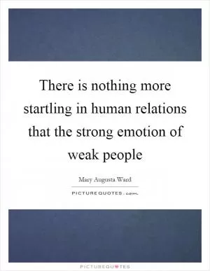 There is nothing more startling in human relations that the strong emotion of weak people Picture Quote #1