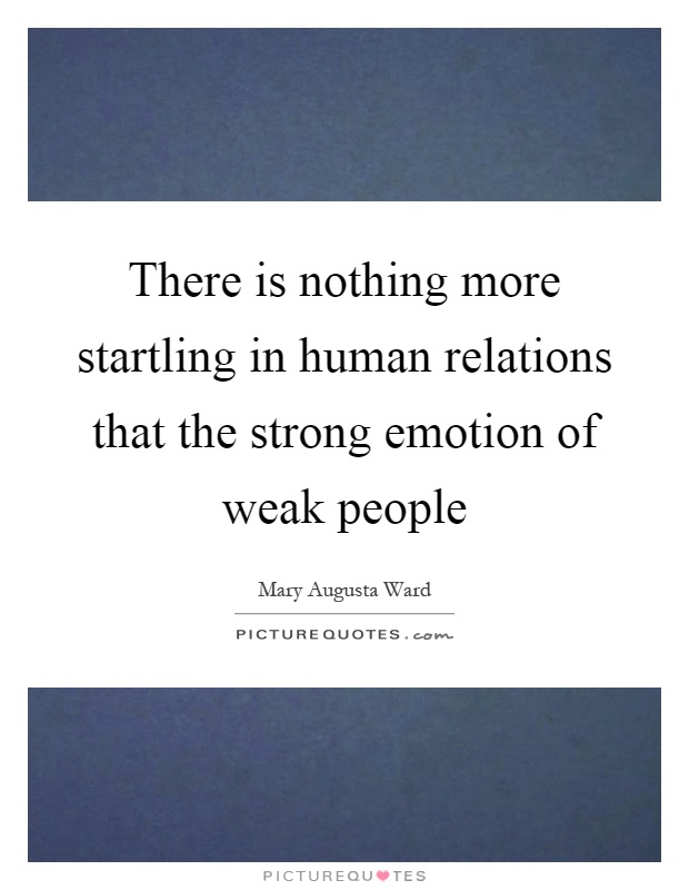 There is nothing more startling in human relations that the strong emotion of weak people Picture Quote #1