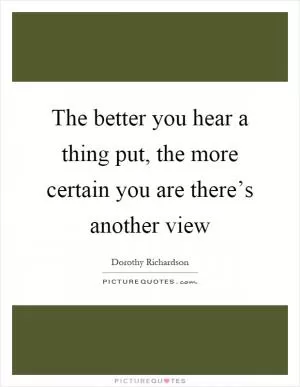 The better you hear a thing put, the more certain you are there’s another view Picture Quote #1