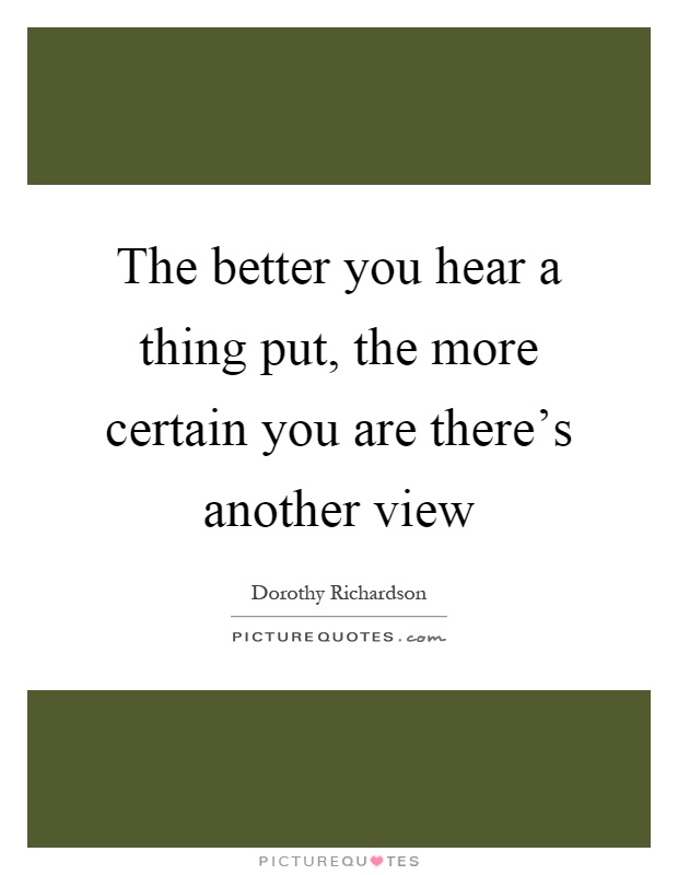 The better you hear a thing put, the more certain you are there's another view Picture Quote #1