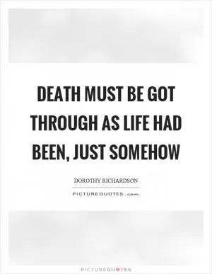 Death must be got through as life had been, just somehow Picture Quote #1