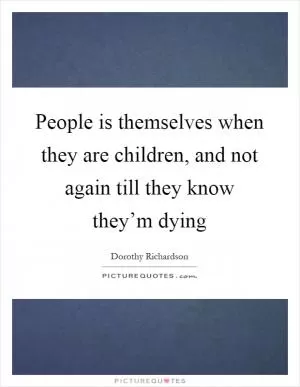 People is themselves when they are children, and not again till they know they’m dying Picture Quote #1