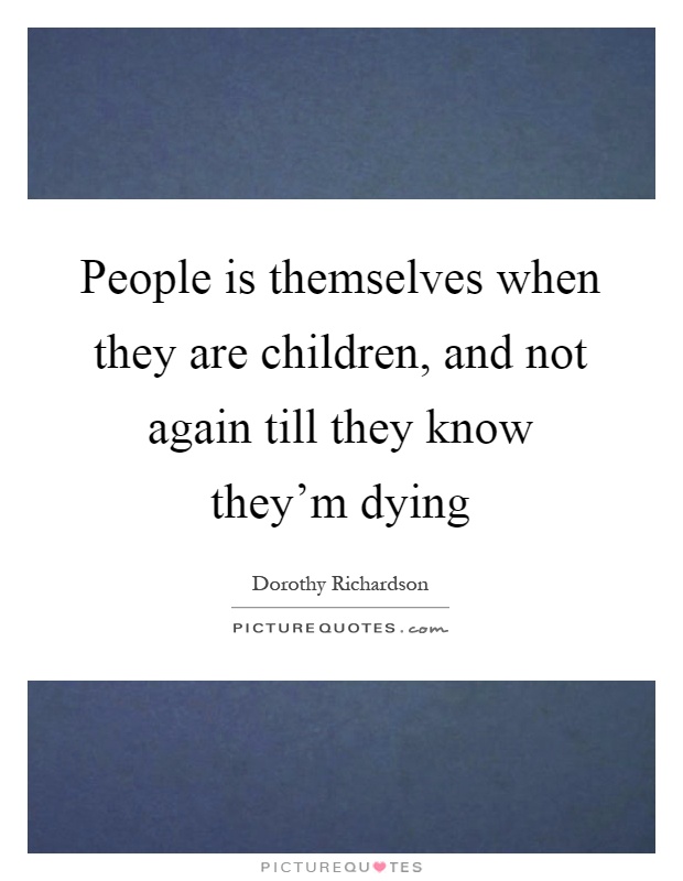 People is themselves when they are children, and not again till they know they'm dying Picture Quote #1