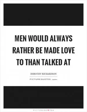 Men would always rather be made love to than talked at Picture Quote #1