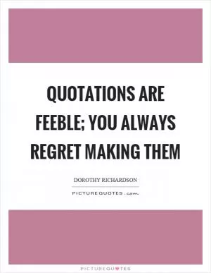 Quotations are feeble; you always regret making them Picture Quote #1