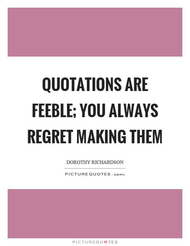 Quotations are feeble; you always regret making them Picture Quote #1