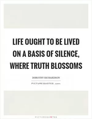 Life ought to be lived on a basis of silence, where truth blossoms Picture Quote #1
