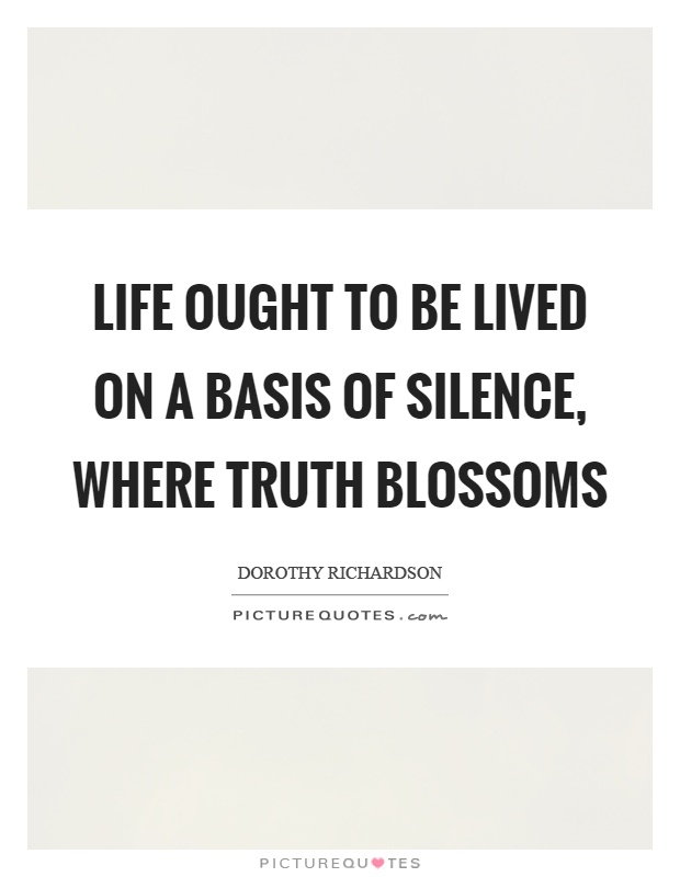 Life ought to be lived on a basis of silence, where truth blossoms Picture Quote #1