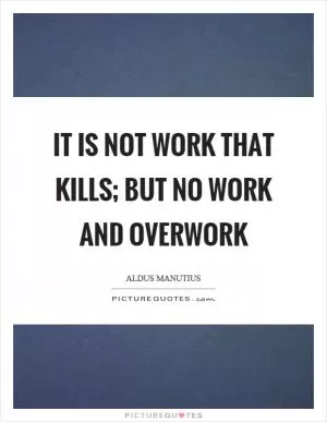 It is not work that kills; but no work and overwork Picture Quote #1