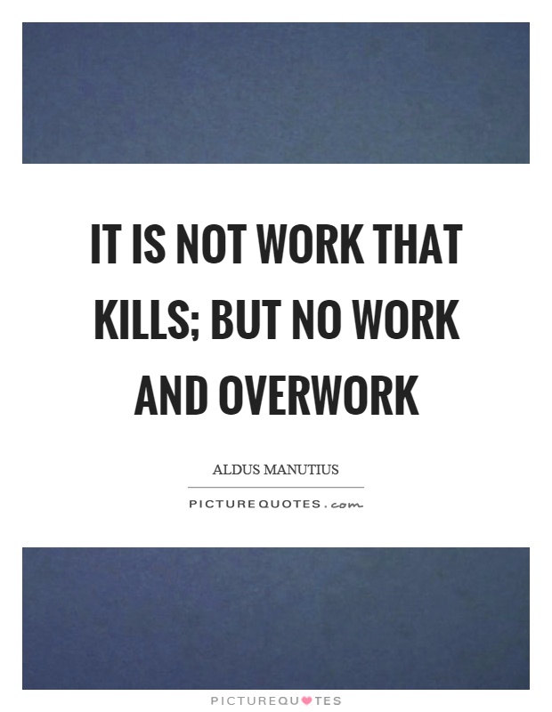 It is not work that kills; but no work and overwork Picture Quote #1